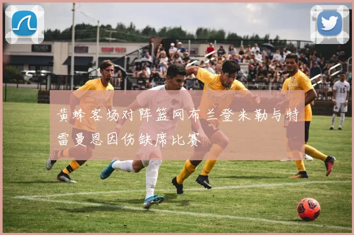 黄蜂客场对阵篮网布兰登米勒与特雷曼恩因伤缺席比赛