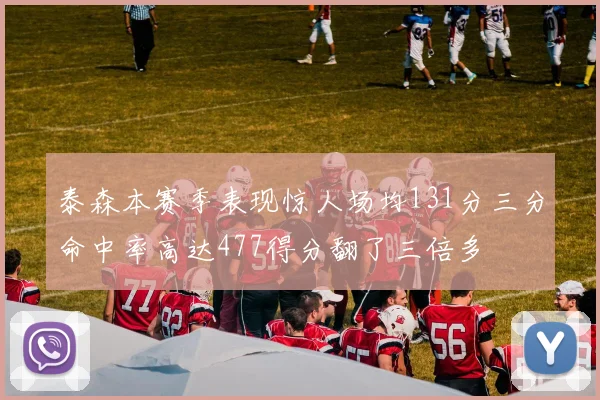 泰森本赛季表现惊人场均131分三分命中率高达477得分翻了三倍多