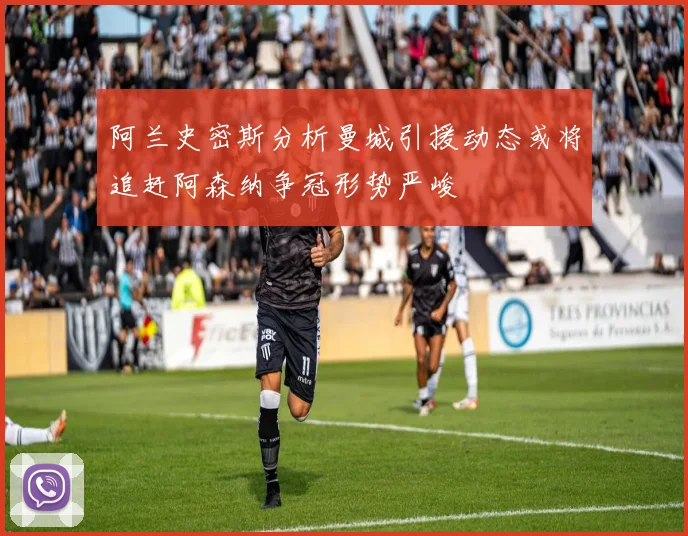 阿兰史密斯分析曼城引援动态或将追赶阿森纳争冠形势严峻