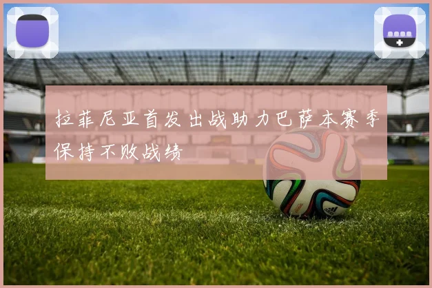 拉菲尼亚首发出战助力巴萨本赛季保持不败战绩