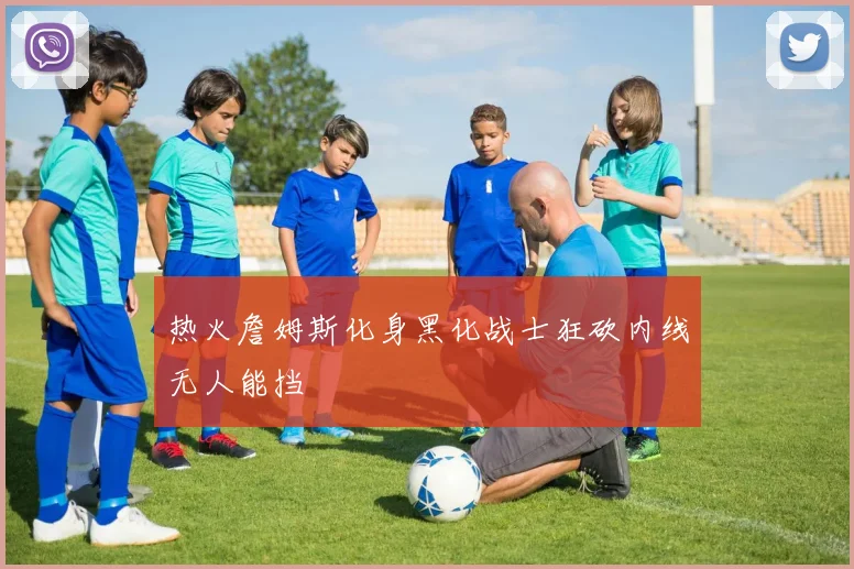 热火詹姆斯化身黑化战士狂砍内线无人能挡