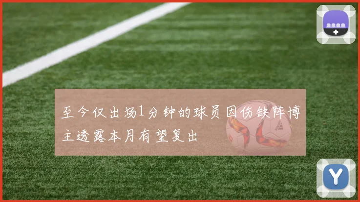 至今仅出场1分钟的球员因伤缺阵博主透露本月有望复出