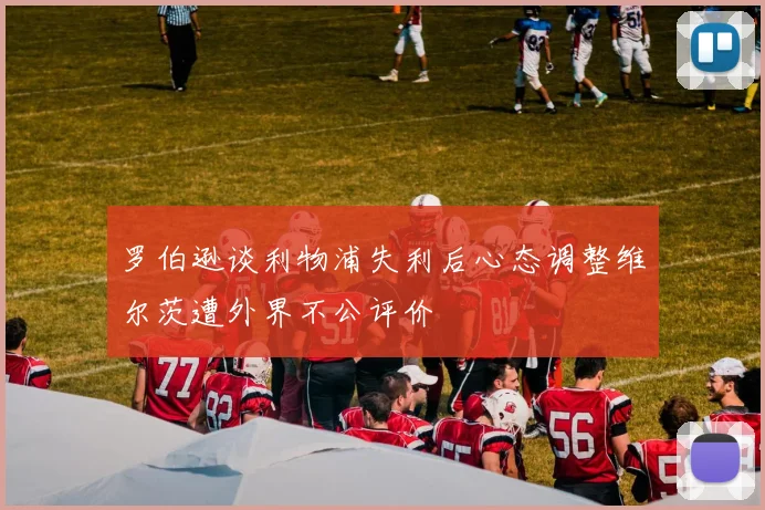 罗伯逊谈利物浦失利后心态调整维尔茨遭外界不公评价
