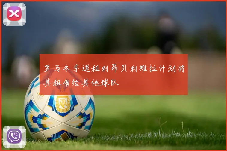 罗马冬季退租利昂贝利维拉计划将其租借给其他球队