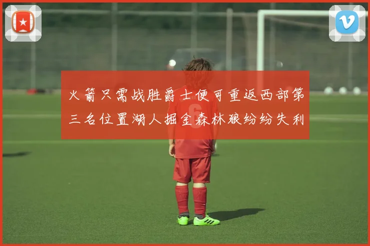 火箭只需战胜爵士便可重返西部第三名位置湖人掘金森林狼纷纷失利