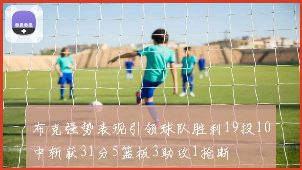 布克强势表现引领球队胜利19投10中斩获31分5篮板3助攻1抢断