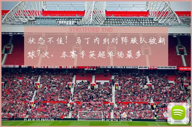 状态不佳！马丁内利对阵狼队被断球7次，本赛季英超单场最多