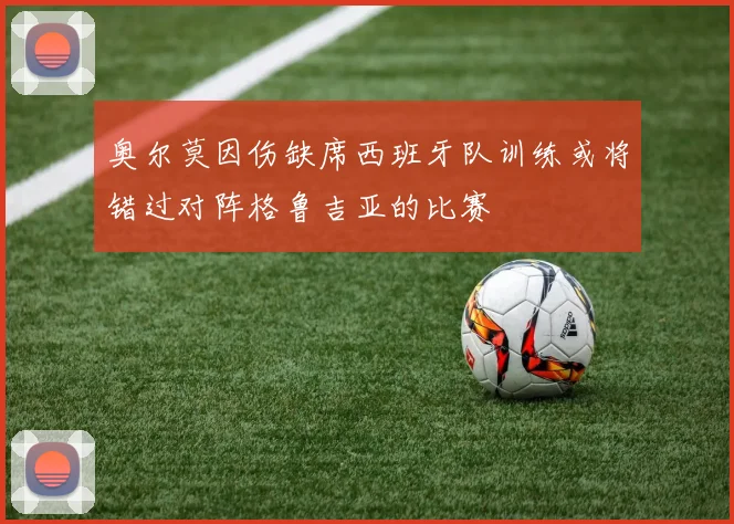 奥尔莫因伤缺席西班牙队训练或将错过对阵格鲁吉亚的比赛