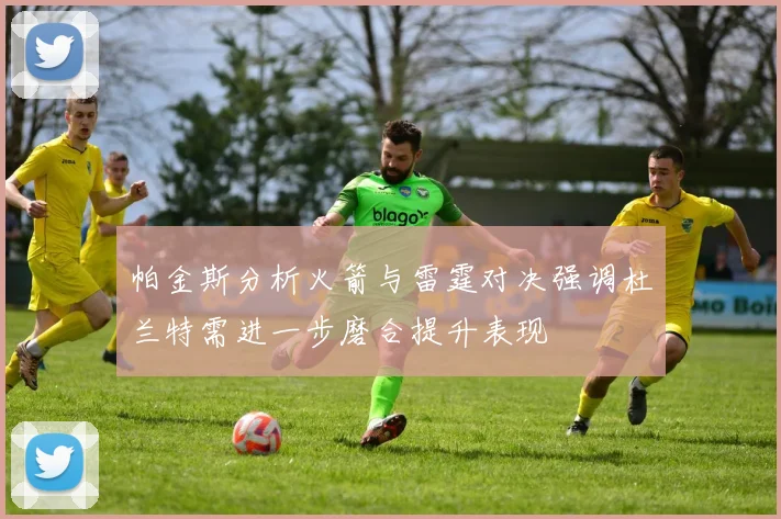 帕金斯分析火箭与雷霆对决强调杜兰特需进一步磨合提升表现
