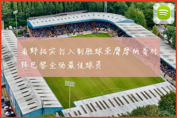 南野拓实打入制胜球荣膺摩纳哥对阵巴黎全场最佳球员
